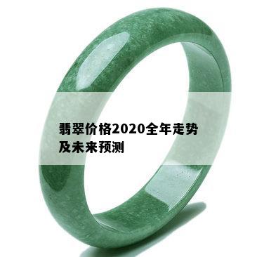 翡翠价格2020全年走势及未来预测