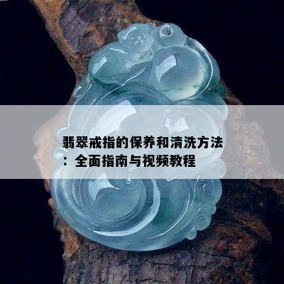 翡翠戒指的保养和清洗方法：全面指南与视频教程