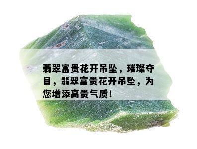 翡翠富贵花开吊坠，璀璨夺目，翡翠富贵花开吊坠，为您增添高贵气质！