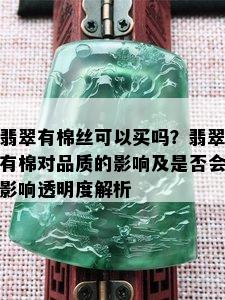 翡翠有棉丝可以买吗？翡翠有棉对品质的影响及是否会影响透明度解析