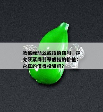 菠菜绿翡翠戒指值钱吗，探究菠菜绿翡翠戒指的价值：它真的值得投资吗？