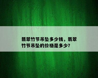 翡翠竹节吊坠多少钱，翡翠竹节吊坠的价格是多少？