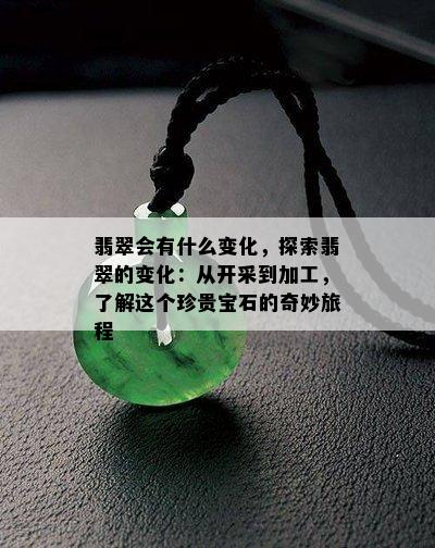 翡翠会有什么变化，探索翡翠的变化：从开采到加工，了解这个珍贵宝石的奇妙旅程