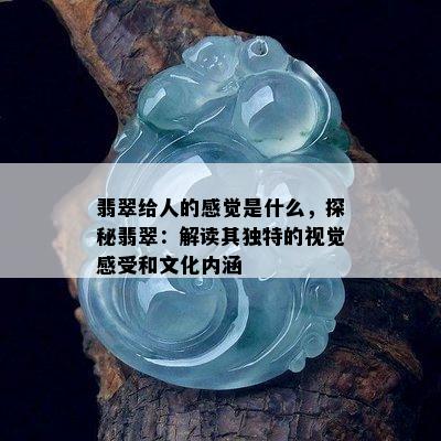 翡翠给人的感觉是什么，探秘翡翠：解读其独特的视觉感受和文化内涵