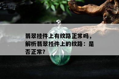 翡翠挂件上有纹路正常吗，解析翡翠挂件上的纹路：是否正常？