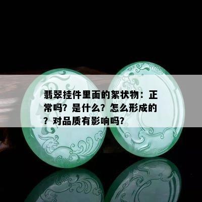 翡翠挂件里面的絮状物：正常吗？是什么？怎么形成的？对品质有影响吗？