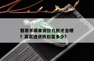 翡翠手镯拿货价几折才合理？真实进货折扣是多少？