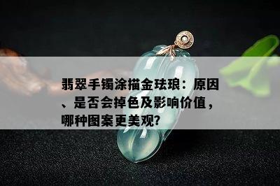 翡翠手镯涂描金珐琅：原因、是否会掉色及影响价值，哪种图案更美观？