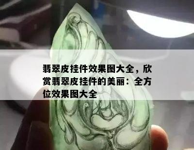 翡翠皮挂件效果图大全，欣赏翡翠皮挂件的美丽：全方位效果图大全