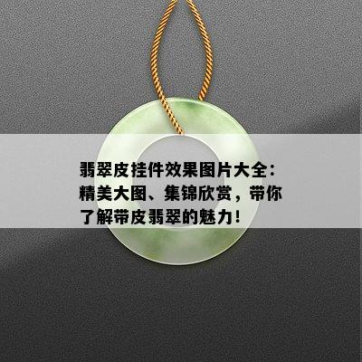 翡翠皮挂件效果图片大全：精美大图、集锦欣赏，带你了解带皮翡翠的魅力！