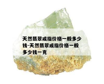 天然翡翠戒指价格一般多少钱-天然翡翠戒指价格一般多少钱一克