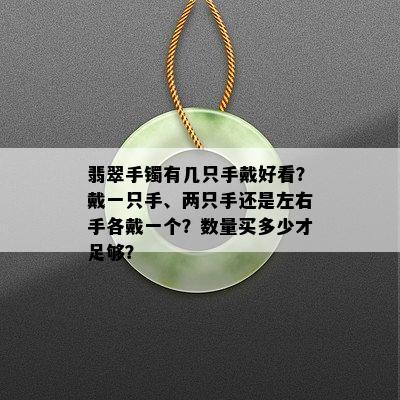 翡翠手镯有几只手戴好看？戴一只手、两只手还是左右手各戴一个？数量买多少才足够？