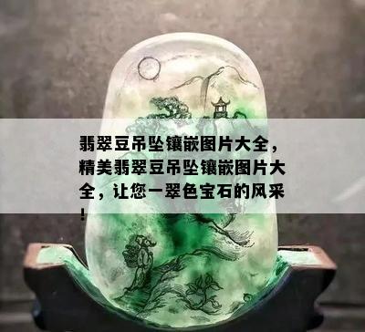 翡翠豆吊坠镶嵌图片大全，精美翡翠豆吊坠镶嵌图片大全，让您一翠色宝石的风采！