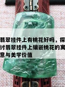 翡翠挂件上有桃花好吗，探讨翡翠挂件上镶嵌桃花的寓意与美学价值