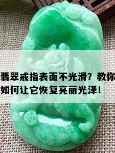 翡翠戒指表面不光滑？教你如何让它恢复亮丽光泽！