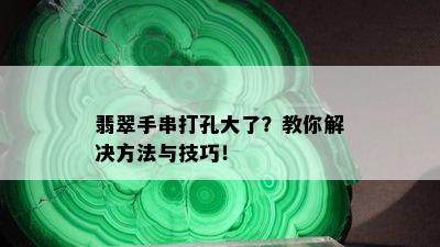 翡翠手串打孔大了？教你解决方法与技巧！