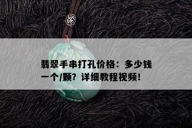 翡翠手串打孔价格：多少钱一个/颗？详细教程视频！