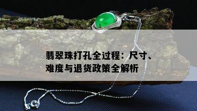 翡翠珠打孔全过程：尺寸、难度与退货政策全解析