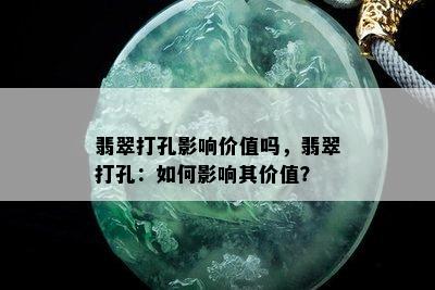 翡翠打孔影响价值吗，翡翠打孔：如何影响其价值？