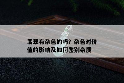 翡翠有杂色的吗？杂色对价值的影响及如何鉴别杂质