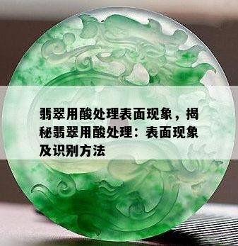 翡翠用酸处理表面现象，揭秘翡翠用酸处理：表面现象及识别方法