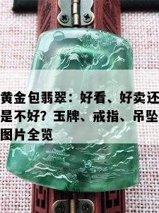 黄金包翡翠：好看、好卖还是不好？玉牌、戒指、吊坠图片全览