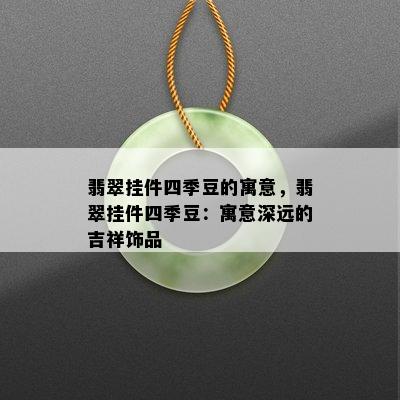 翡翠挂件四季豆的寓意，翡翠挂件四季豆：寓意深远的吉祥饰品