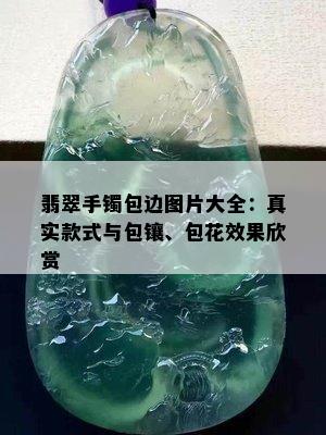 翡翠手镯包边图片大全：真实款式与包镶、包花效果欣赏