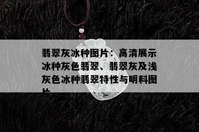 翡翠灰冰种图片：高清展示冰种灰色翡翠、翡翠灰及浅灰色冰种翡翠特性与明料图片