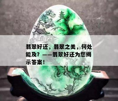 翡翠好还，翡翠之美，何处能及？——翡翠好还为您揭示答案！