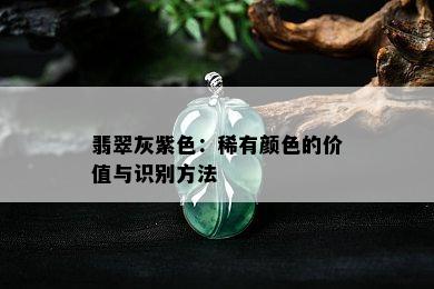 翡翠灰紫色：稀有颜色的价值与识别方法