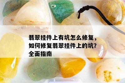 翡翠挂件上有坑怎么修复，如何修复翡翠挂件上的坑？全面指南