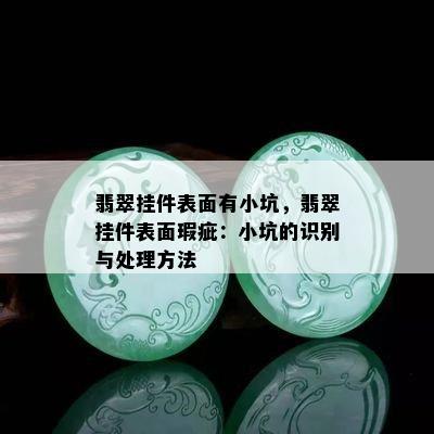 翡翠挂件表面有小坑，翡翠挂件表面瑕疵：小坑的识别与处理方法