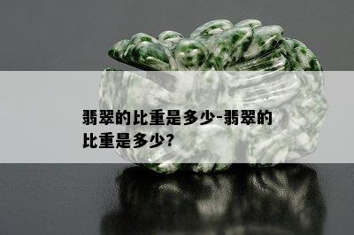 翡翠的比重是多少-翡翠的比重是多少?