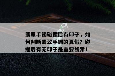 翡翠手镯碰撞后有印子，如何判断翡翠手镯的真假？碰撞后有无印子是重要线索！