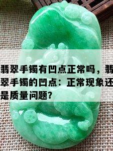 翡翠手镯有凹点正常吗，翡翠手镯的凹点：正常现象还是质量问题？