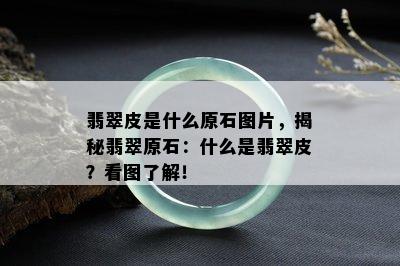 翡翠皮是什么原石图片，揭秘翡翠原石：什么是翡翠皮？看图了解！