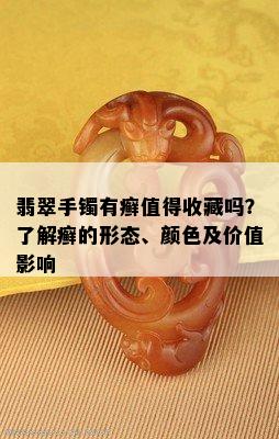 翡翠手镯有癣值得收藏吗？了解癣的形态、颜色及价值影响