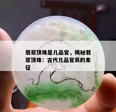 翡翠顶珠是几品官，揭秘翡翠顶珠：古代几品官员的象征