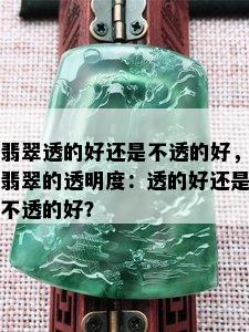 翡翠透的好还是不透的好，翡翠的透明度：透的好还是不透的好？