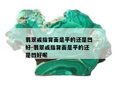 翡翠戒指背面是平的还是凹好-翡翠戒指背面是平的还是凹好呢