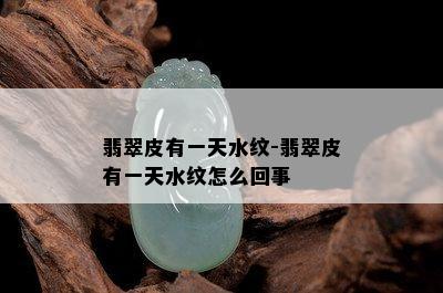 翡翠皮有一天水纹-翡翠皮有一天水纹怎么回事