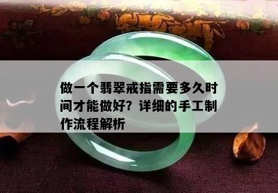 做一个翡翠戒指需要多久时间才能做好？详细的手工制作流程解析