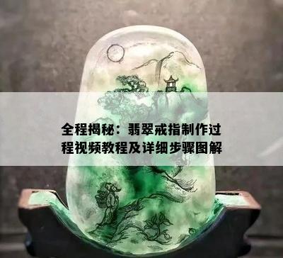 全程揭秘：翡翠戒指制作过程视频教程及详细步骤图解