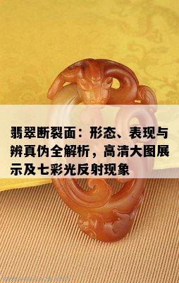 翡翠断裂面：形态、表现与辨真伪全解析，高清大图展示及七彩光反射现象