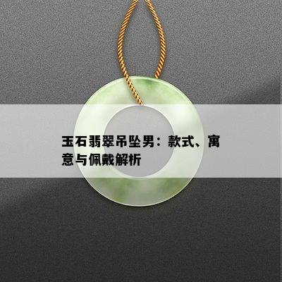 玉石翡翠吊坠男：款式、寓意与佩戴解析