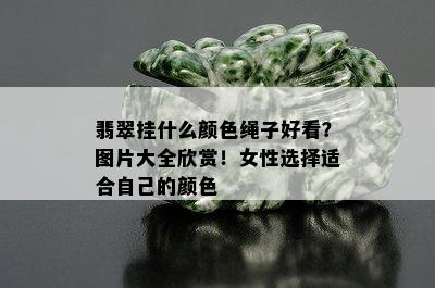 翡翠挂什么颜色绳子好看？图片大全欣赏！女性选择适合自己的颜色