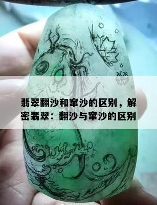 翡翠翻沙和窜沙的区别，解密翡翠：翻沙与窜沙的区别