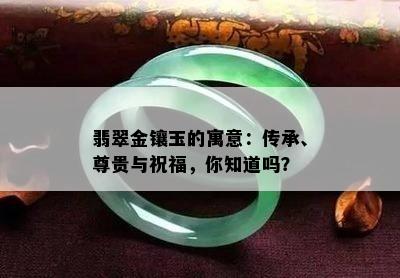 翡翠金镶玉的寓意：传承、尊贵与祝福，你知道吗？