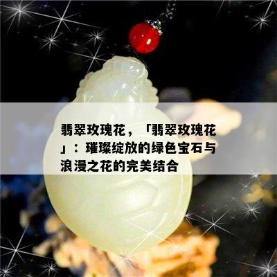 翡翠玫瑰花，「翡翠玫瑰花」：璀璨绽放的绿色宝石与浪漫之花的完美结合